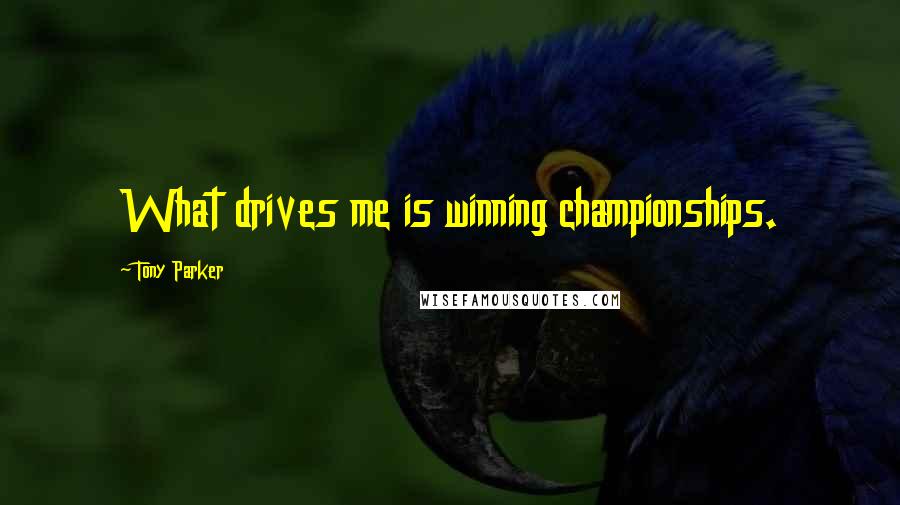 Tony Parker quotes: What drives me is winning championships.