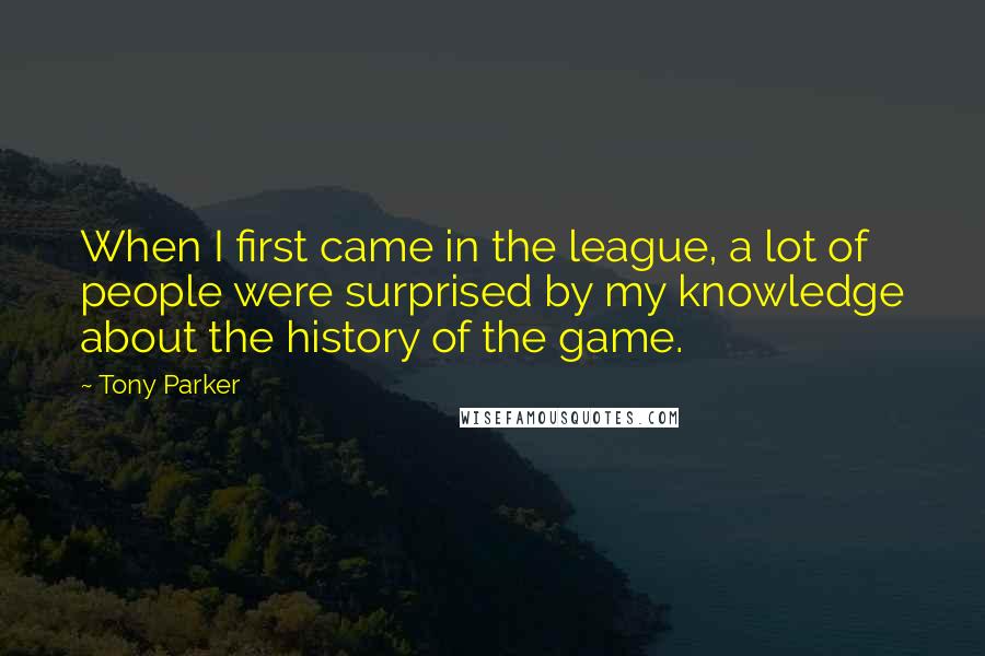 Tony Parker quotes: When I first came in the league, a lot of people were surprised by my knowledge about the history of the game.