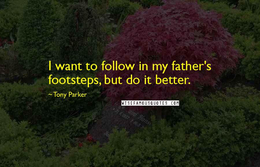 Tony Parker quotes: I want to follow in my father's footsteps, but do it better.