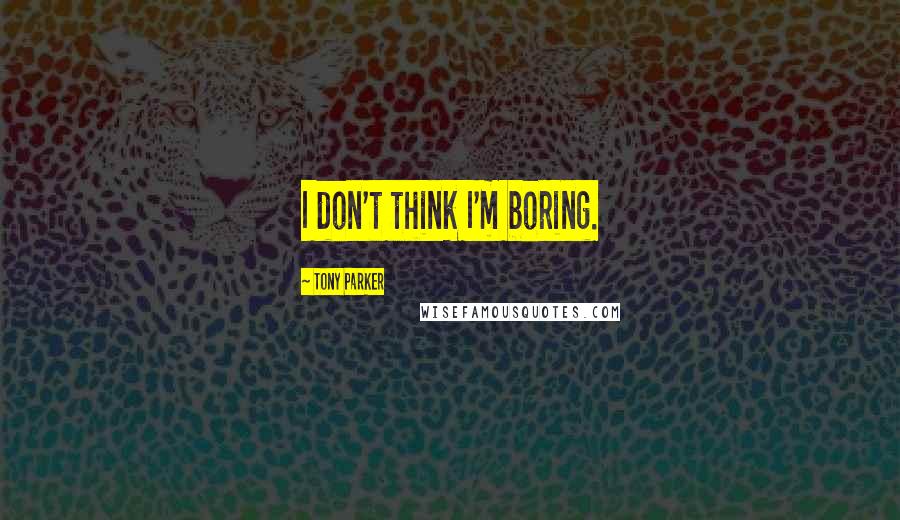 Tony Parker quotes: I don't think I'm boring.