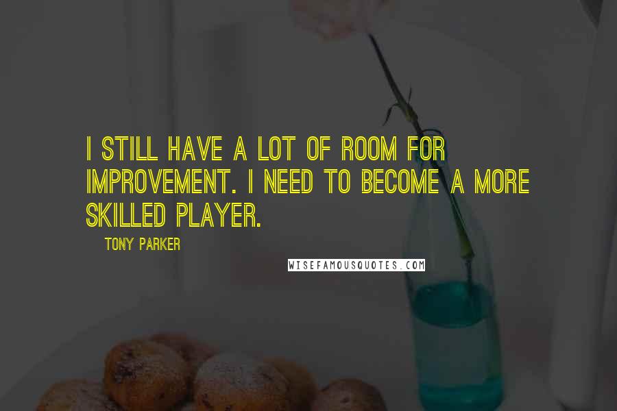 Tony Parker quotes: I still have a lot of room for improvement. I need to become a more skilled player.