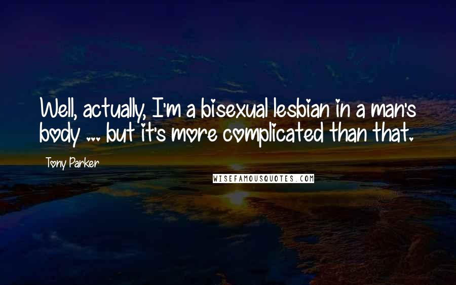 Tony Parker quotes: Well, actually, I'm a bisexual lesbian in a man's body ... but it's more complicated than that.