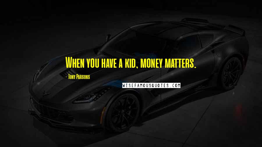 Tony Parsons quotes: When you have a kid, money matters.