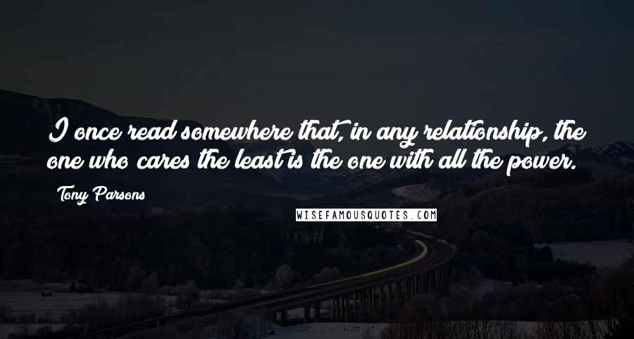 Tony Parsons quotes: I once read somewhere that, in any relationship, the one who cares the least is the one with all the power.