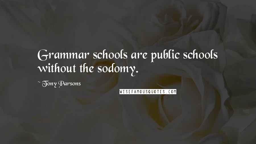 Tony Parsons quotes: Grammar schools are public schools without the sodomy.