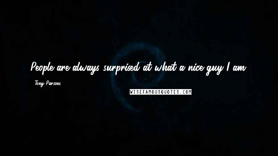 Tony Parsons quotes: People are always surprised at what a nice guy I am.