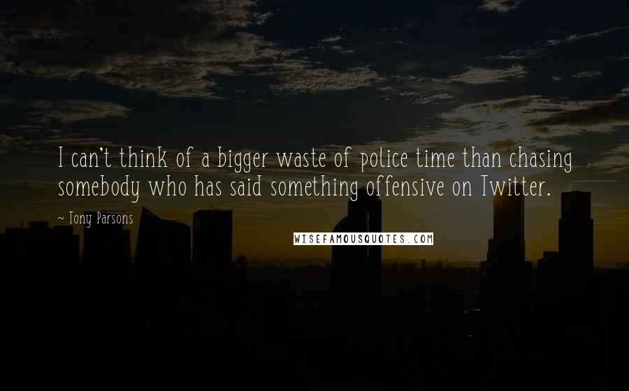 Tony Parsons quotes: I can't think of a bigger waste of police time than chasing somebody who has said something offensive on Twitter.