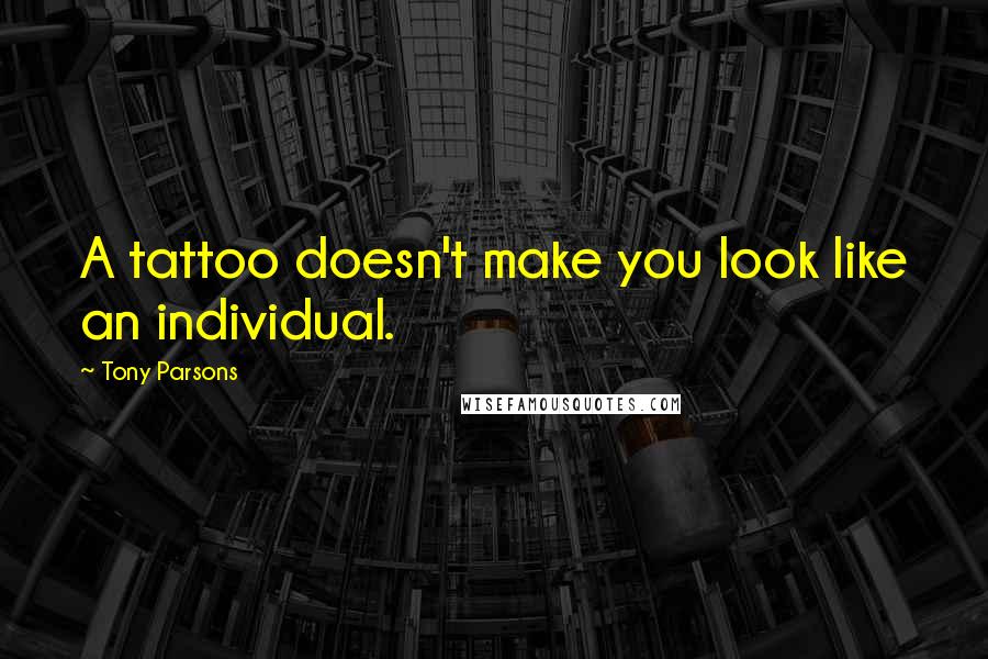 Tony Parsons quotes: A tattoo doesn't make you look like an individual.