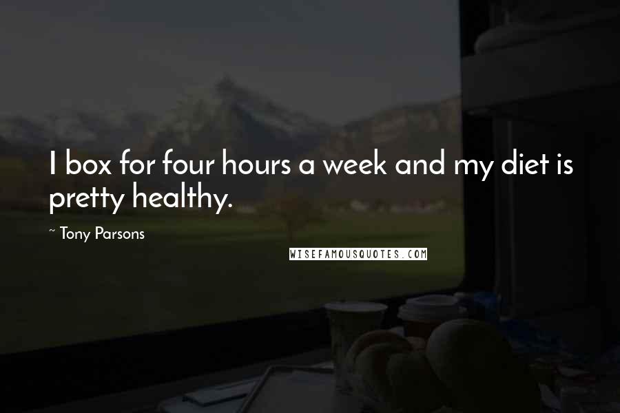 Tony Parsons quotes: I box for four hours a week and my diet is pretty healthy.