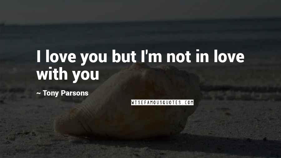 Tony Parsons quotes: I love you but I'm not in love with you