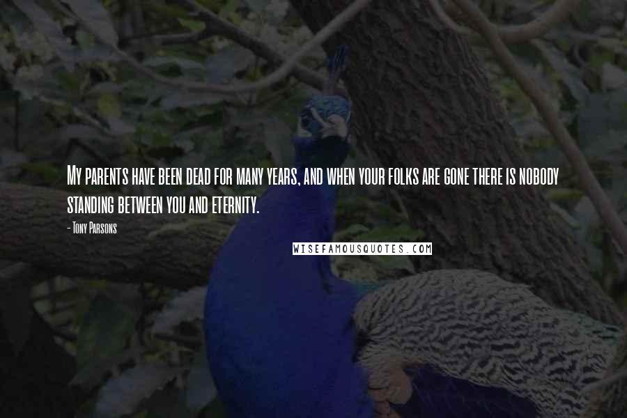 Tony Parsons quotes: My parents have been dead for many years, and when your folks are gone there is nobody standing between you and eternity.