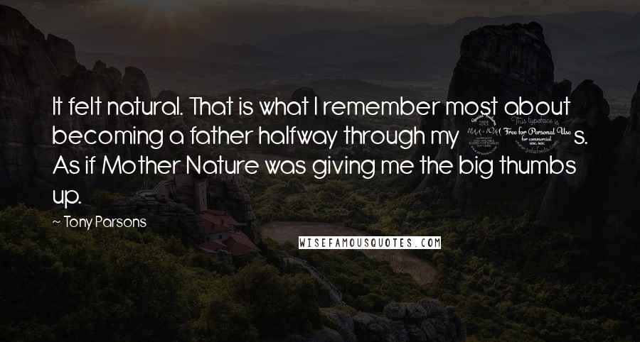 Tony Parsons quotes: It felt natural. That is what I remember most about becoming a father halfway through my 20s. As if Mother Nature was giving me the big thumbs up.