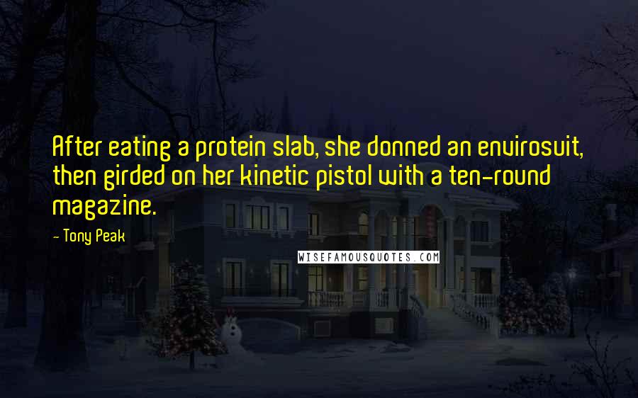 Tony Peak quotes: After eating a protein slab, she donned an envirosuit, then girded on her kinetic pistol with a ten-round magazine. Tony Peak quotes: After eating a protein slab, she donned an envirosuit, then girded on her kinetic pistol with a ten-round magazine.