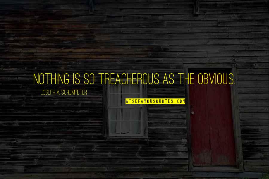 Tony Perkins Quotes By Joseph A. Schumpeter: Nothing is so treacherous as the obvious. Tony Perkins Quotes By Joseph A. Schumpeter: Nothing is so treacherous as the obvious.