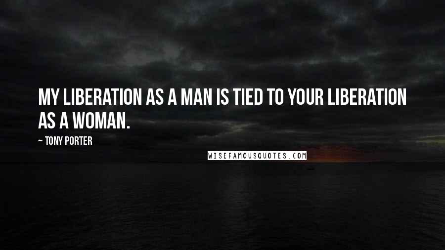 Tony Porter quotes: My liberation as a man is tied to your liberation as a woman.