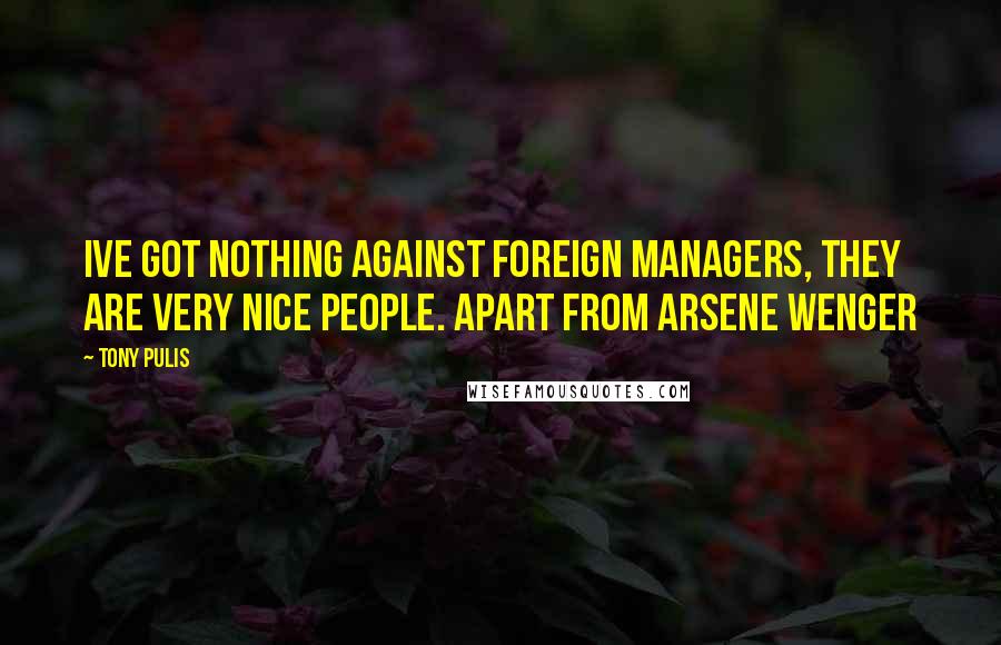 Tony Pulis quotes: Ive got nothing against foreign managers, they are very nice people. Apart from Arsene Wenger