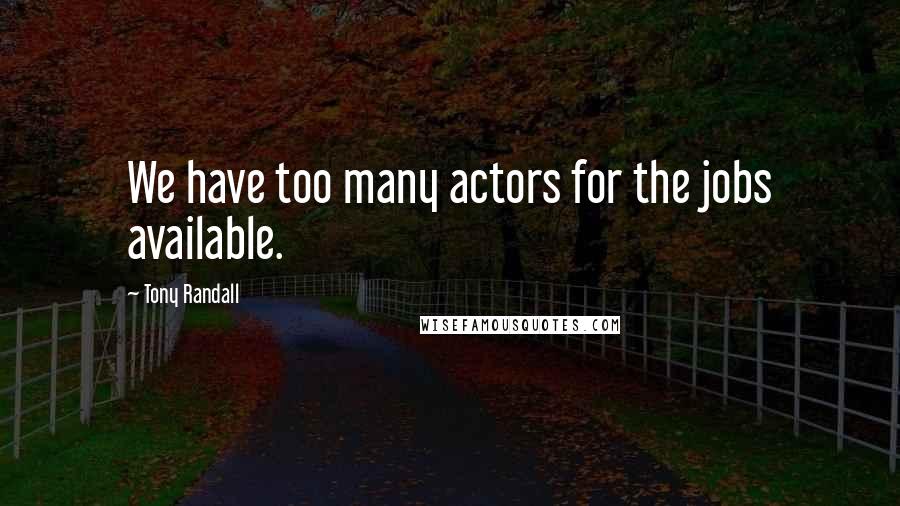 Tony Randall quotes: We have too many actors for the jobs available.