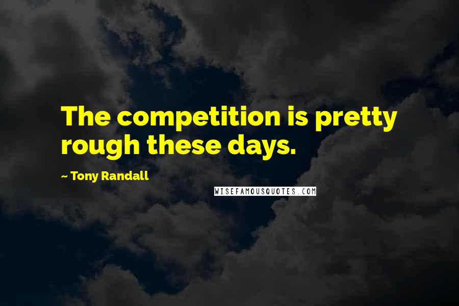 Tony Randall quotes: The competition is pretty rough these days.