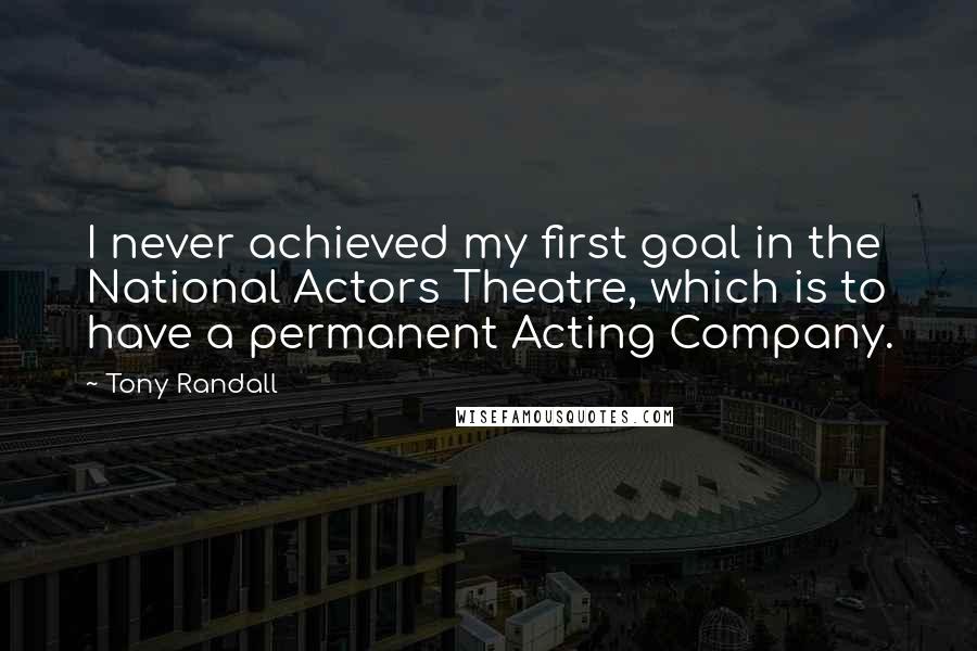 Tony Randall quotes: I never achieved my first goal in the National Actors Theatre, which is to have a permanent Acting Company.