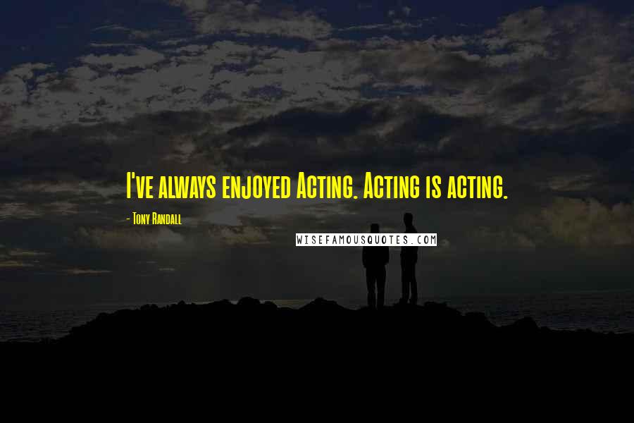 Tony Randall quotes: I've always enjoyed Acting. Acting is acting.