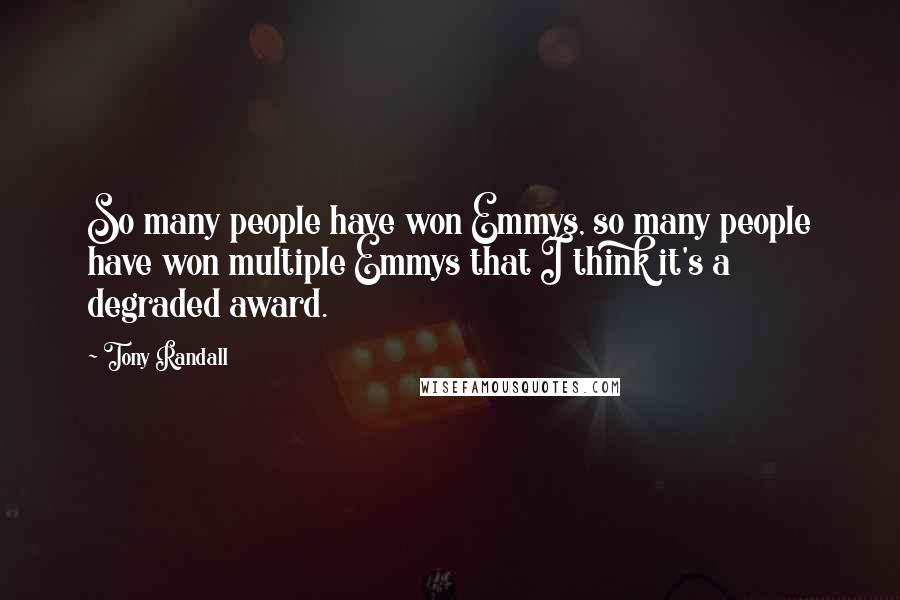 Tony Randall quotes: So many people have won Emmys, so many people have won multiple Emmys that I think it's a degraded award.