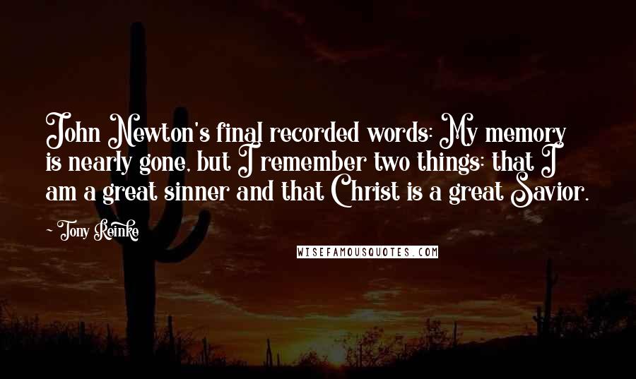 Tony Reinke quotes: John Newton's final recorded words: My memory is nearly gone, but I remember two things: that I am a great sinner and that Christ is a great Savior.