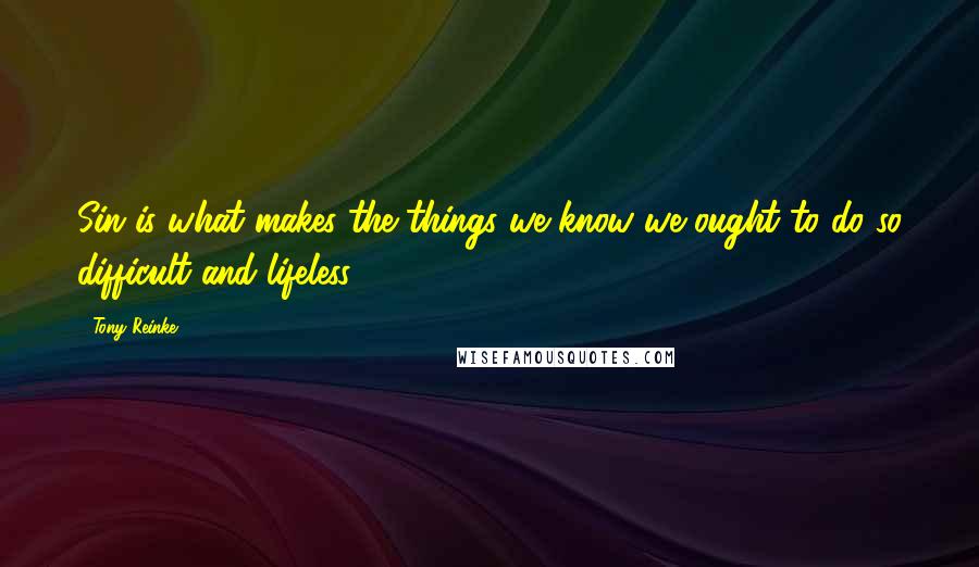 Tony Reinke quotes: Sin is what makes the things we know we ought to do so difficult and lifeless.