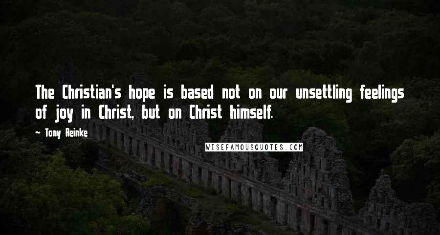 Tony Reinke quotes: The Christian's hope is based not on our unsettling feelings of joy in Christ, but on Christ himself.