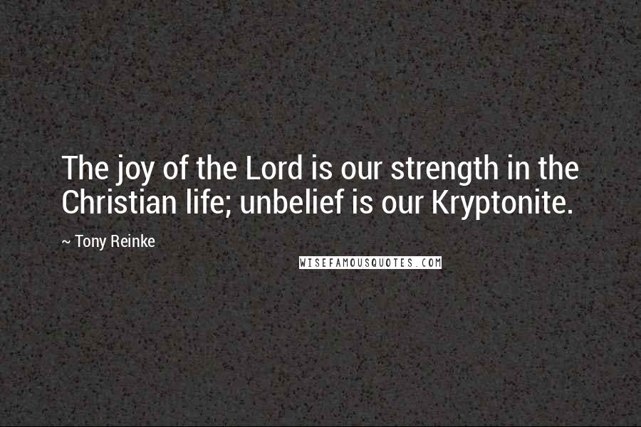 Tony Reinke quotes: The joy of the Lord is our strength in the Christian life; unbelief is our Kryptonite.