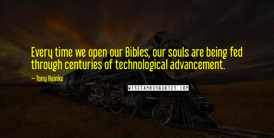 Tony Reinke quotes: Every time we open our Bibles, our souls are being fed through centuries of technological advancement.