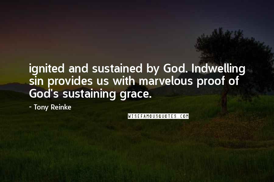 Tony Reinke quotes: ignited and sustained by God. Indwelling sin provides us with marvelous proof of God's sustaining grace.