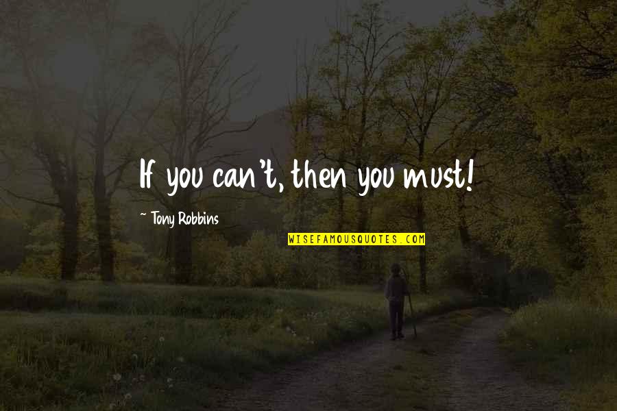 Tony Robbins Best Motivational Quotes By Tony Robbins: If you can't, then you must! Tony Robbins Best Motivational Quotes By Tony Robbins: If you can't, then you must!