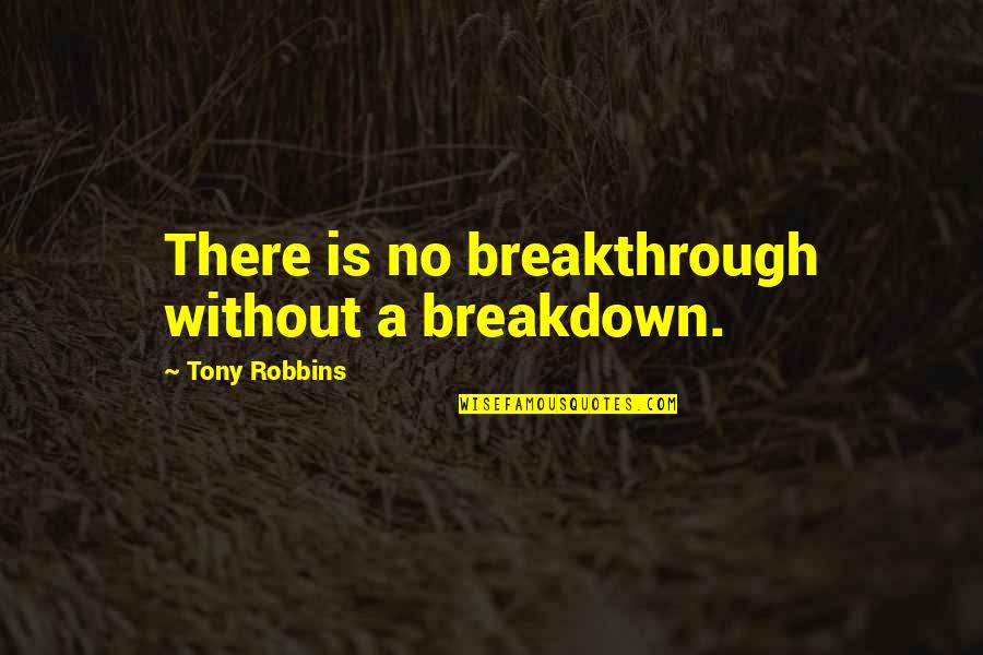 Tony Robbins Breakthrough Quotes By Tony Robbins: There is no breakthrough without a breakdown.