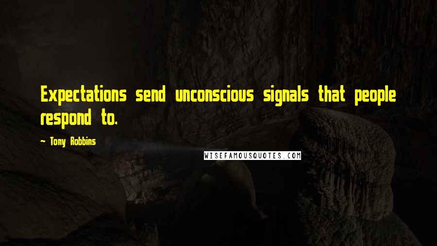 Tony Robbins quotes: Expectations send unconscious signals that people respond to.