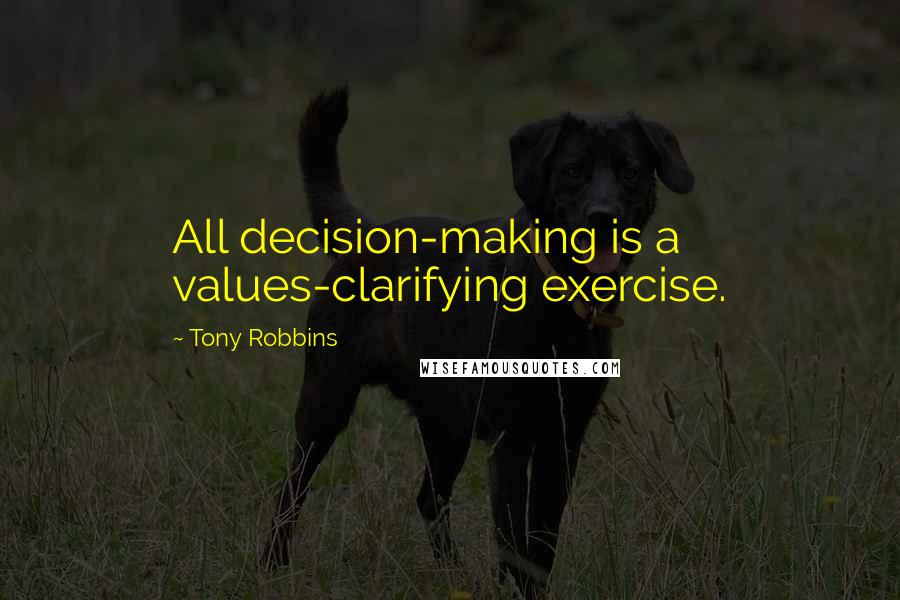 Tony Robbins quotes: All decision-making is a values-clarifying exercise.