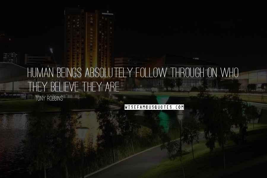 Tony Robbins quotes: Human beings absolutely follow through on who they believe they are