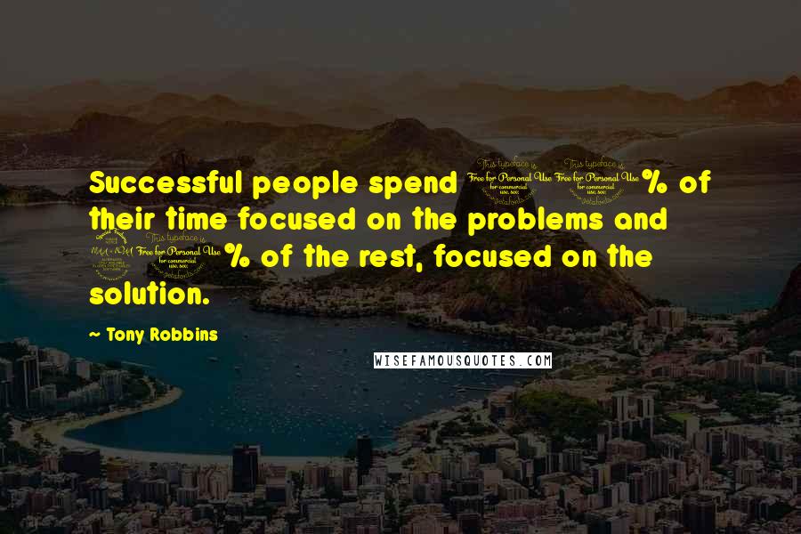 Tony Robbins quotes: Successful people spend 10% of their time focused on the problems and 90% of the rest, focused on the solution.