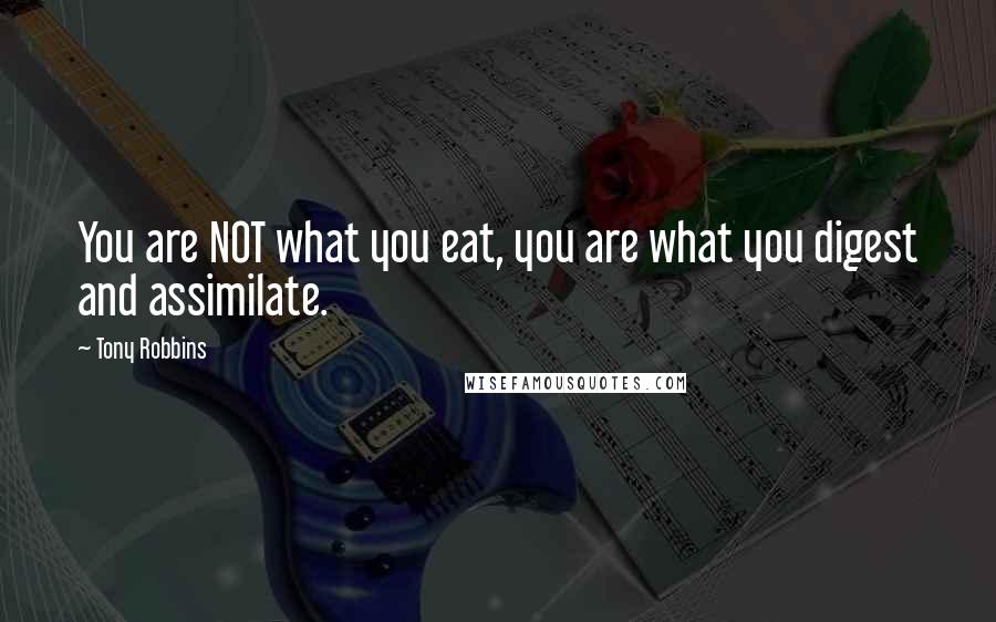 Tony Robbins quotes: You are NOT what you eat, you are what you digest and assimilate.