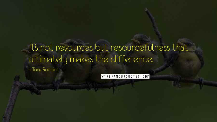 Tony Robbins quotes: It's not resources but resourcefulness that ultimately makes the difference.
