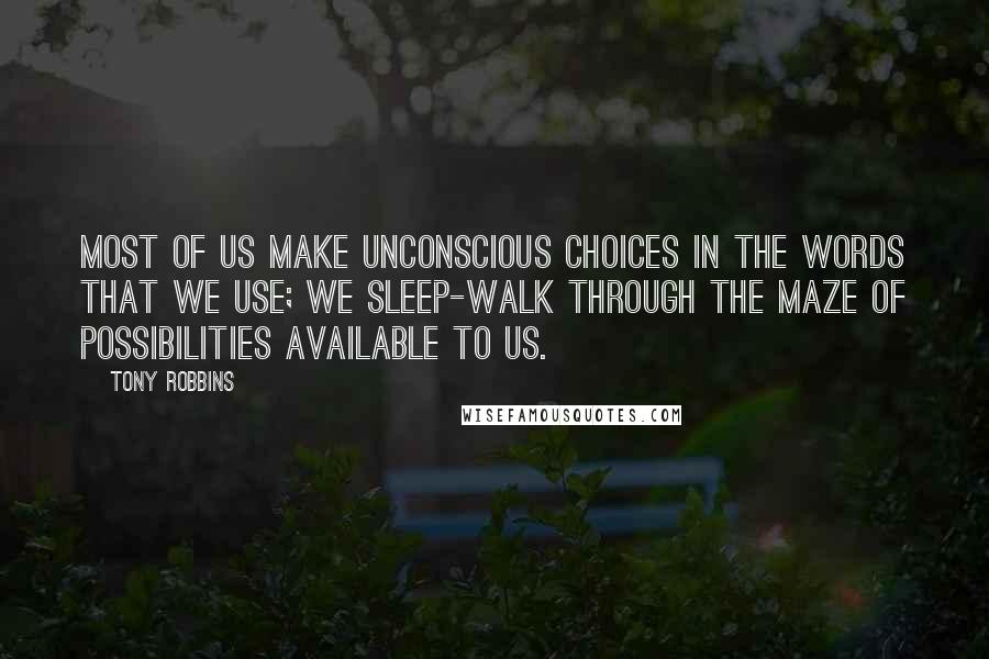 Tony Robbins quotes: Most of us make unconscious choices in the words that we use; we sleep-walk through the maze of possibilities available to us.