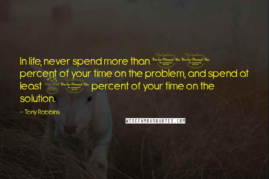 Tony Robbins quotes: In life, never spend more than 10 percent of your time on the problem, and spend at least 90 percent of your time on the solution.