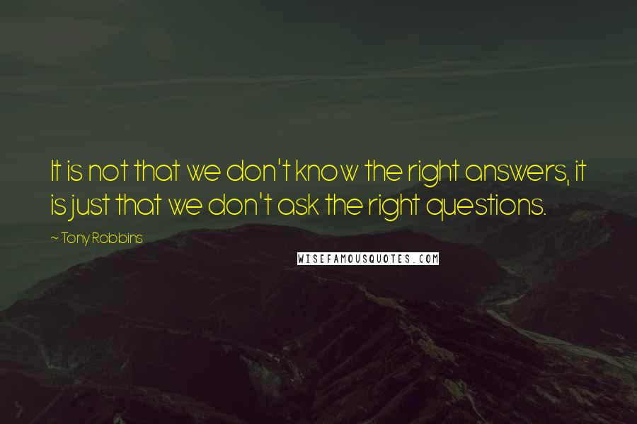 Tony Robbins quotes: It is not that we don't know the right answers, it is just that we don't ask the right questions.