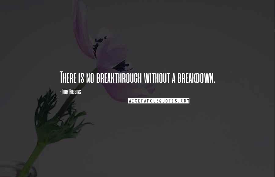Tony Robbins quotes: There is no breakthrough without a breakdown.