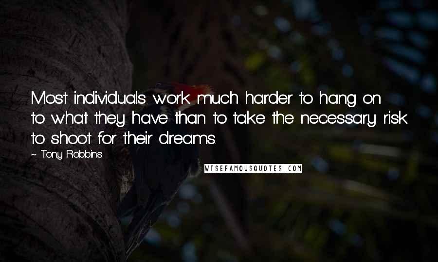 Tony Robbins quotes: Most individuals work much harder to hang on to what they have than to take the necessary risk to shoot for their dreams.