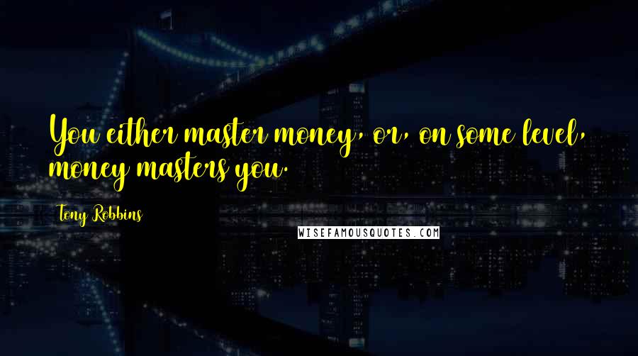 Tony Robbins quotes: You either master money, or, on some level, money masters you.