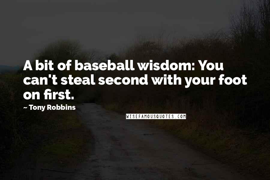 Tony Robbins quotes: A bit of baseball wisdom: You can't steal second with your foot on first.