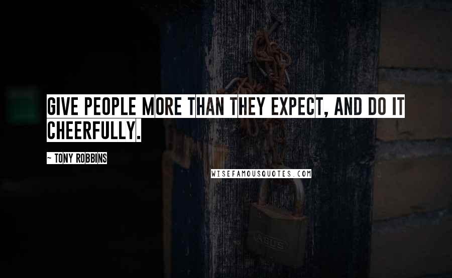 Tony Robbins quotes: Give people more than they expect, and do it cheerfully.