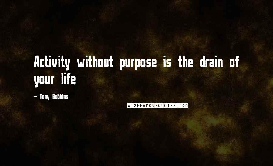 Tony Robbins quotes: Activity without purpose is the drain of your life