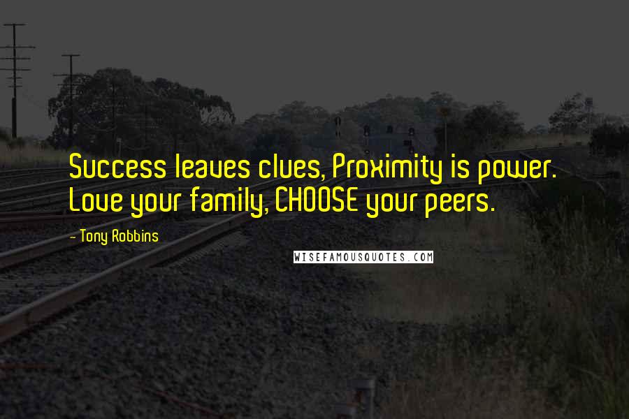 Tony Robbins quotes: Success leaves clues, Proximity is power. Love your family, CHOOSE your peers.