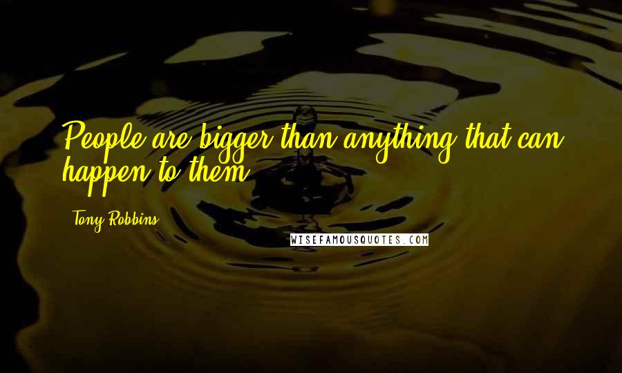 Tony Robbins quotes: People are bigger than anything that can happen to them.